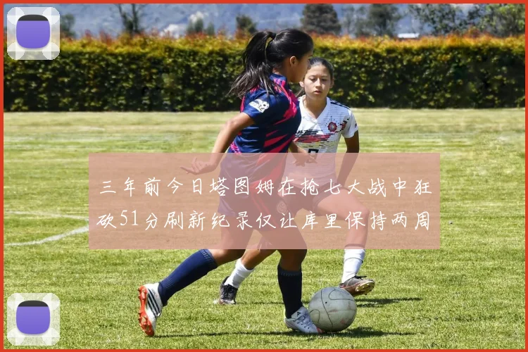 三年前今日塔图姆在抢七大战中狂砍51分刷新纪录仅让库里保持两周