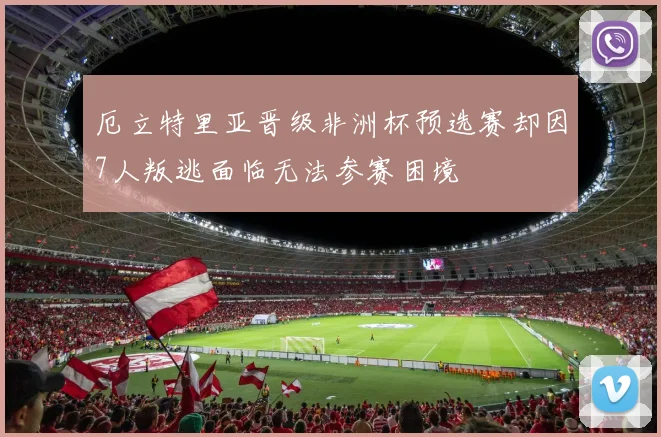 厄立特里亚晋级非洲杯预选赛却因7人叛逃面临无法参赛困境