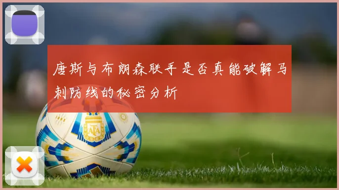 唐斯与布朗森联手是否真能破解马刺防线的秘密分析