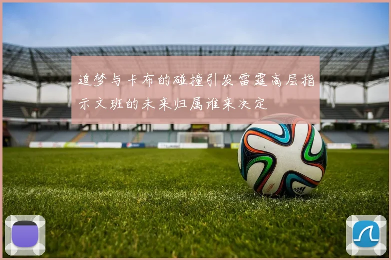 追梦与卡布的碰撞引发雷霆高层指示文班的未来归属谁来决定