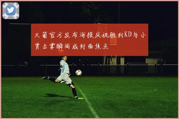 火箭官方发布海报庆祝胜利KD与小贾击掌瞬间成封面焦点